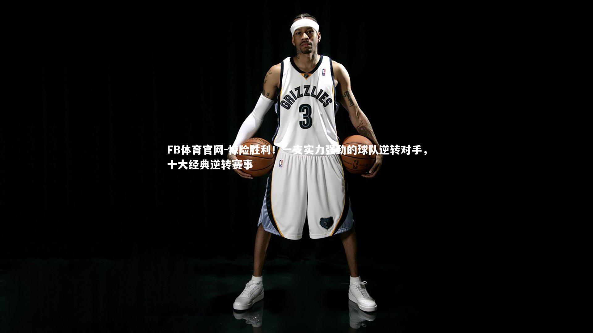 FB体育官网-惊险胜利！一支实力强劲的球队逆转对手，十大经典逆转赛事
