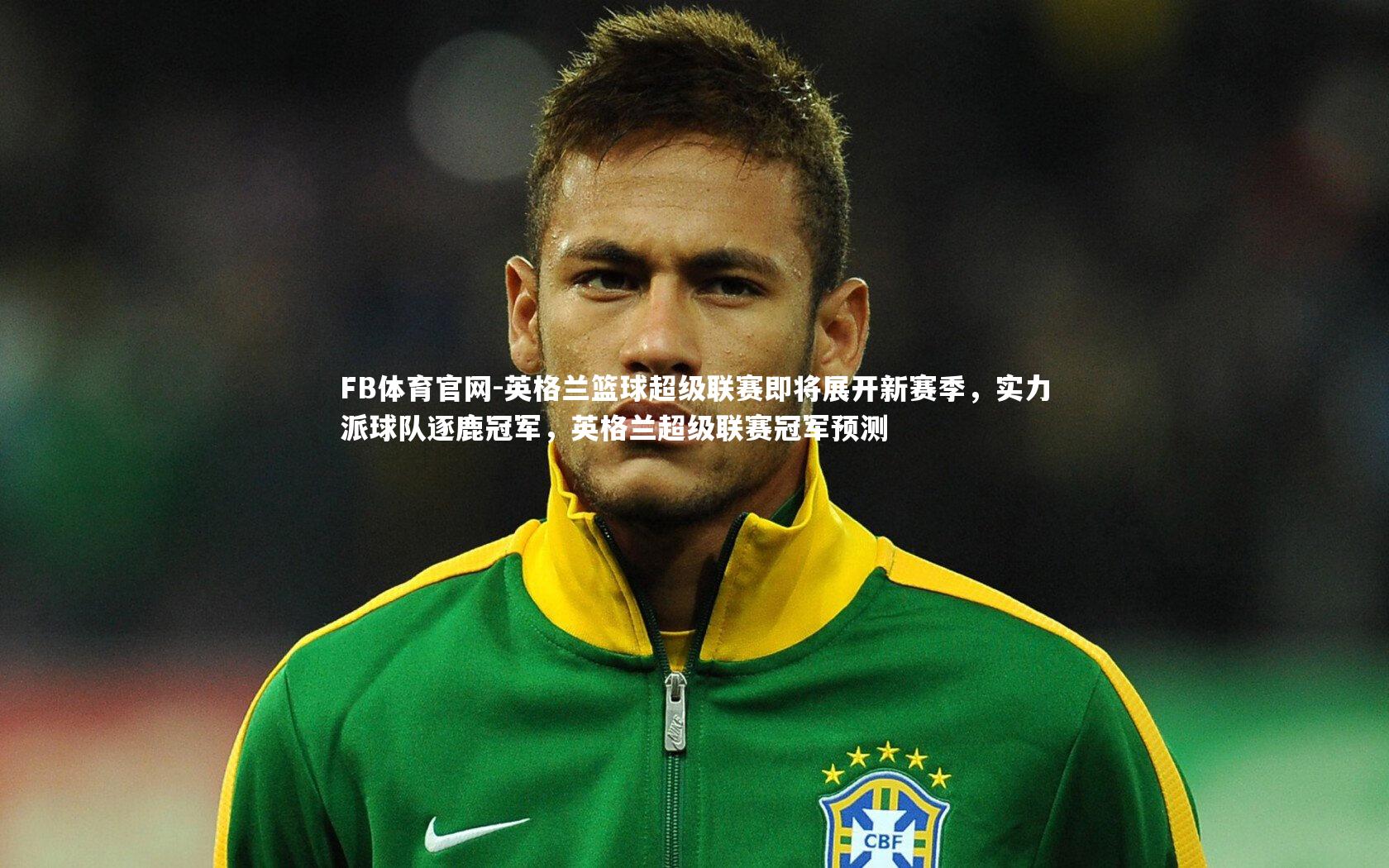 FB体育官网-英格兰篮球超级联赛即将展开新赛季，实力派球队逐鹿冠军，英格兰超级联赛冠军预测