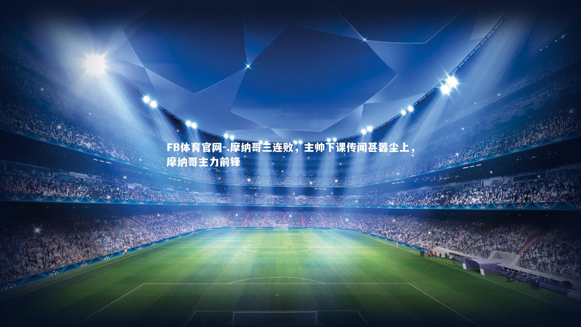 .摩纳哥三连败，主帅下课传闻甚嚣尘上，摩纳哥主力前锋