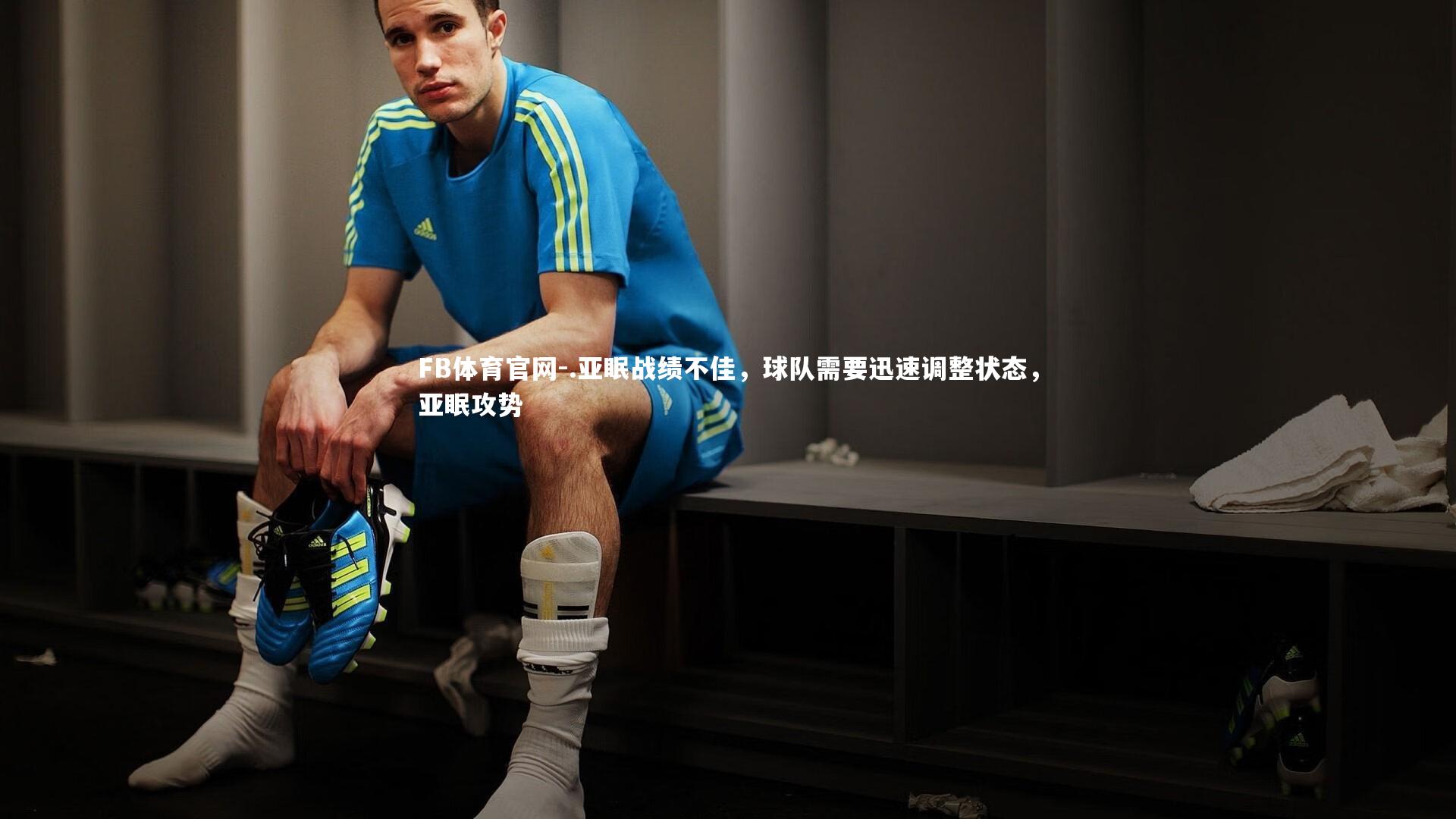 .亚眠战绩不佳，球队需要迅速调整状态，亚眠攻势