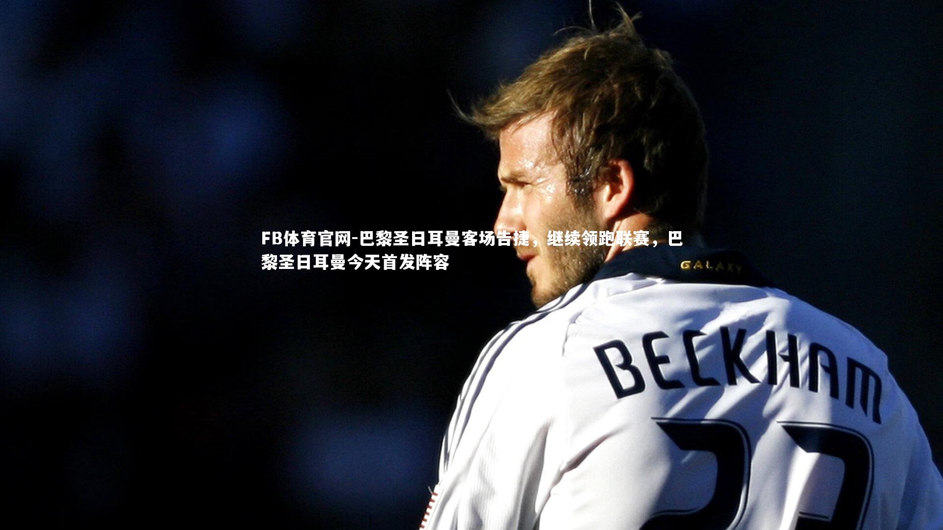 巴黎圣日耳曼客场告捷，继续领跑联赛，巴黎圣日耳曼今天首发阵容