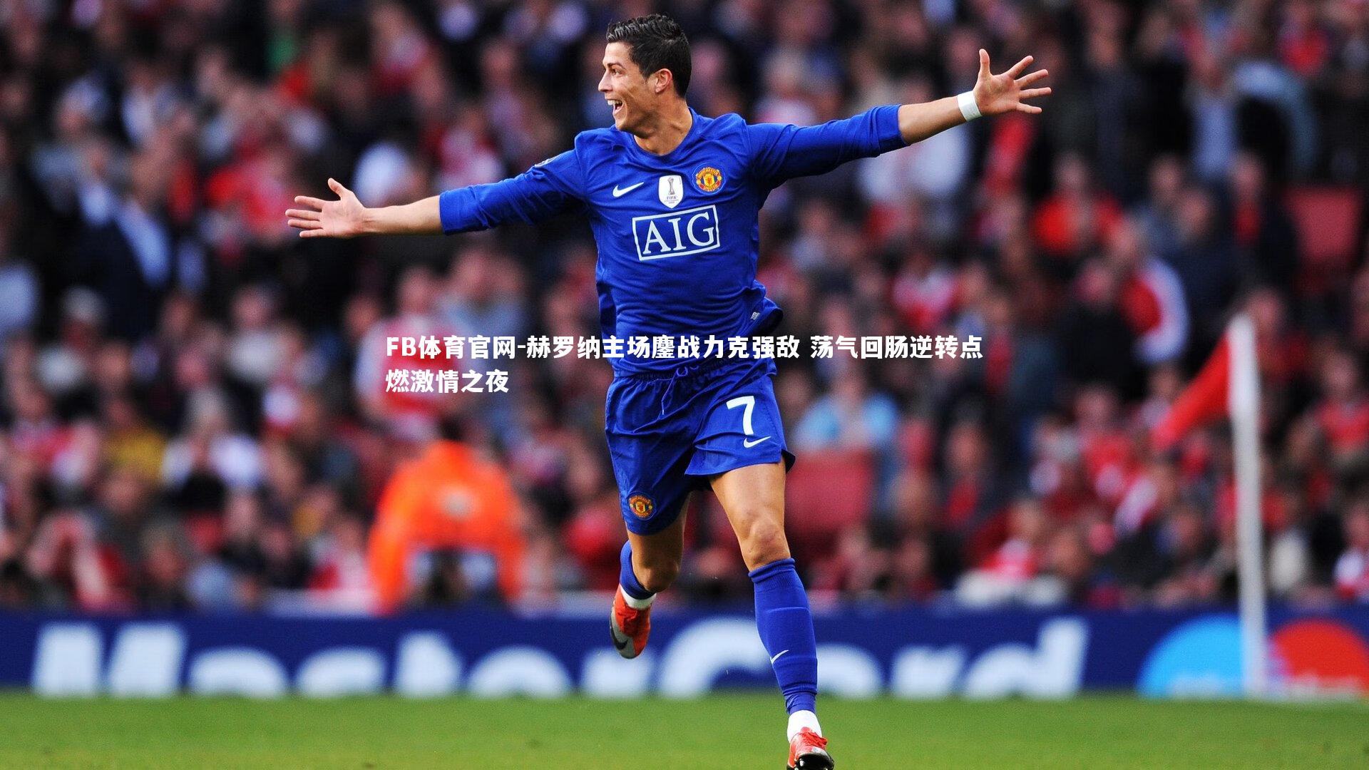FB体育官网-赫罗纳主场鏖战力克强敌 荡气回肠逆转点燃激情之夜