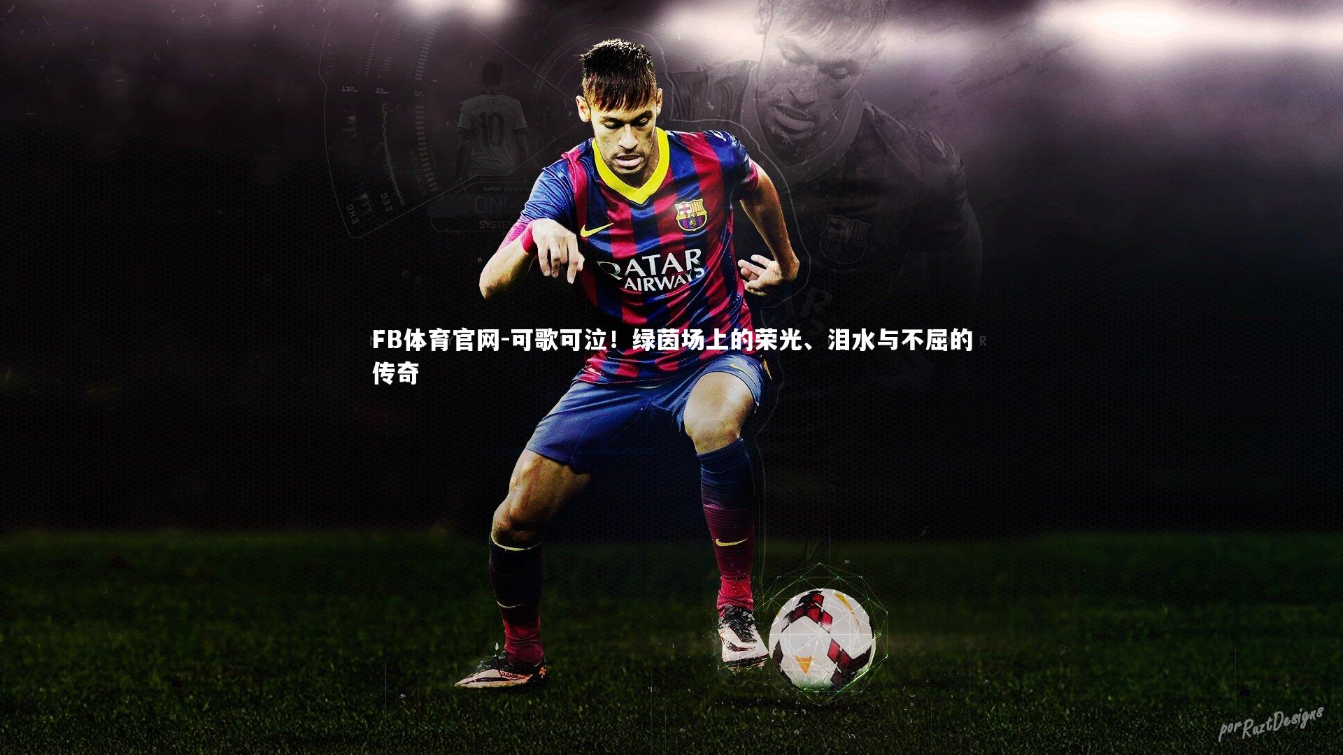FB体育官网-可歌可泣！绿茵场上的荣光、泪水与不屈的传奇