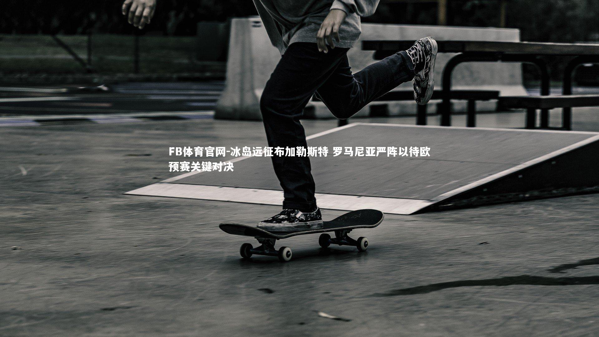 FB体育官网-冰岛远征布加勒斯特 罗马尼亚严阵以待欧预赛关键对决