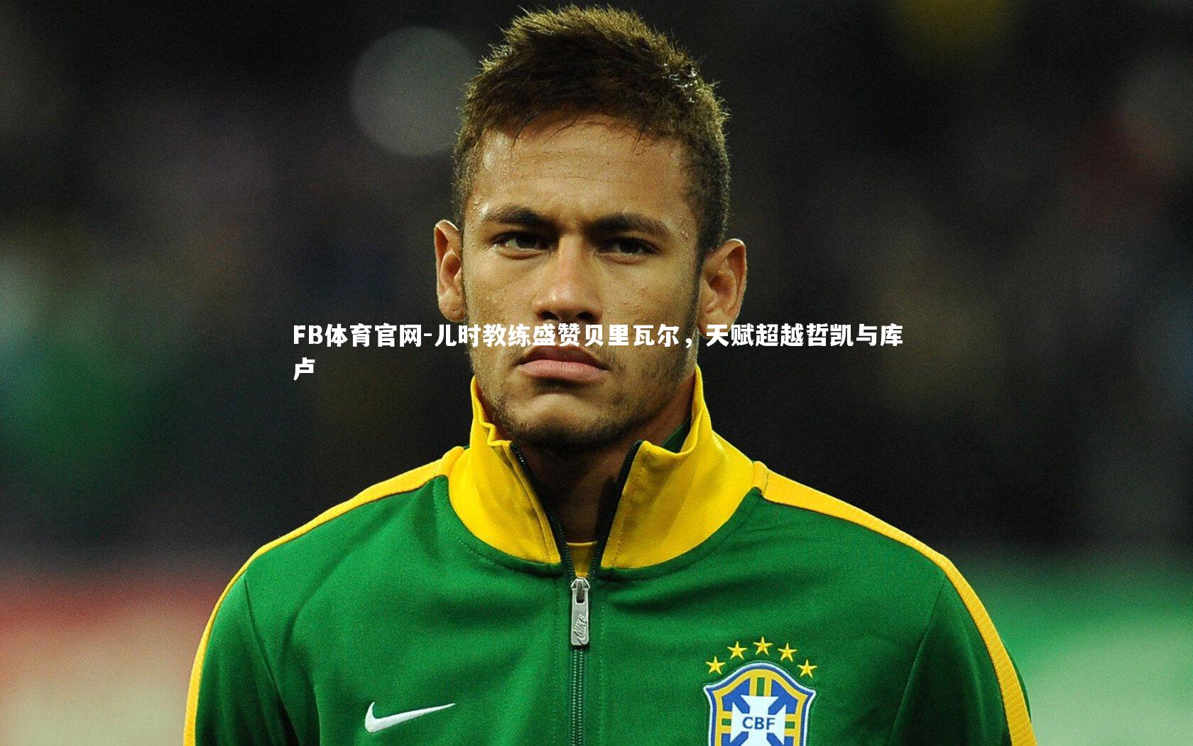 FB体育官网-儿时教练盛赞贝里瓦尔，天赋超越哲凯与库卢